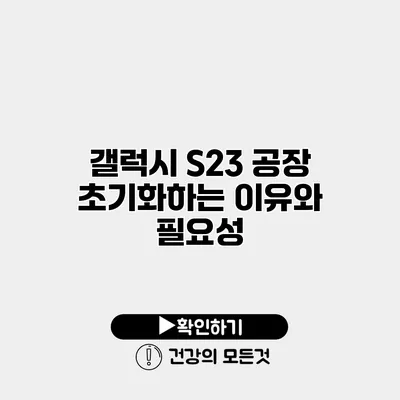 갤럭시 S23 공장 초기화하는 이유와 필요성