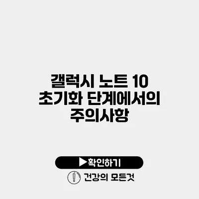 갤럭시 노트 10 초기화 단계에서의 주의사항