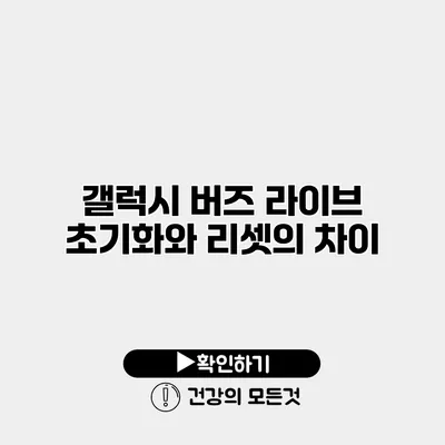 갤럭시 버즈 라이브 초기화와 리셋의 차이