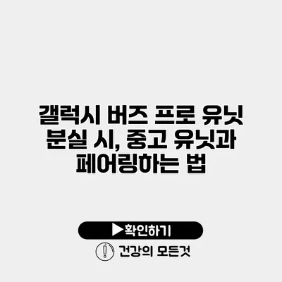 갤럭시 버즈 프로 유닛 분실 시, 중고 유닛과 페어링하는 법