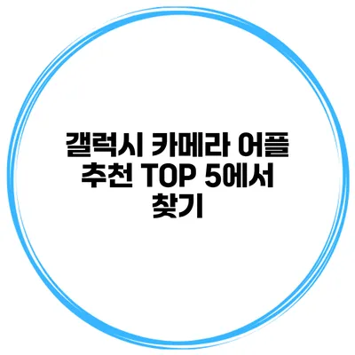 갤럭시 카메라 어플 추천 TOP 5에서 찾기