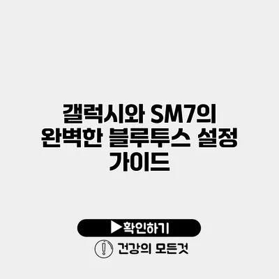 갤럭시와 SM7의 완벽한 블루투스 설정 가이드