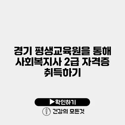 경기 평생교육원을 통해 사회복지사 2급 자격증 취득하기