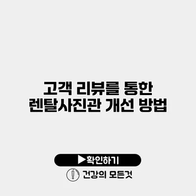 고객 리뷰를 통한 렌탈사진관 개선 방법
