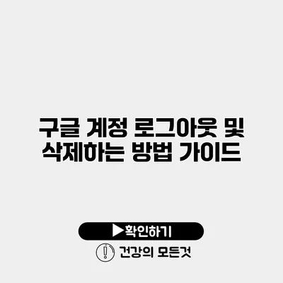 구글 계정 로그아웃 및 삭제하는 방법 가이드