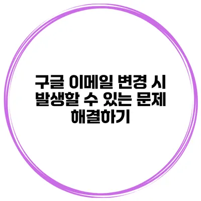 구글 이메일 변경 시 발생할 수 있는 문제 해결하기