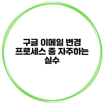 구글 이메일 변경 프로세스 중 자주하는 실수