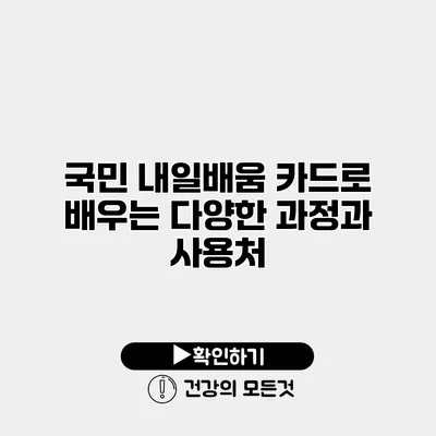 국민 내일배움 카드로 배우는 다양한 과정과 사용처