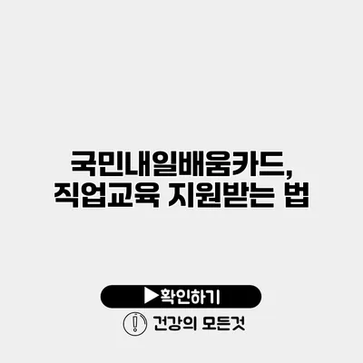 국민내일배움카드, 직업교육 지원받는 법