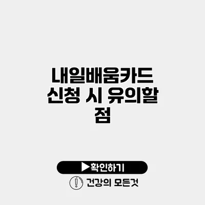 내일배움카드 신청 시 유의할 점