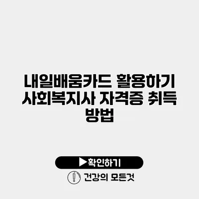 내일배움카드 활용하기 사회복지사 자격증 취득 방법
