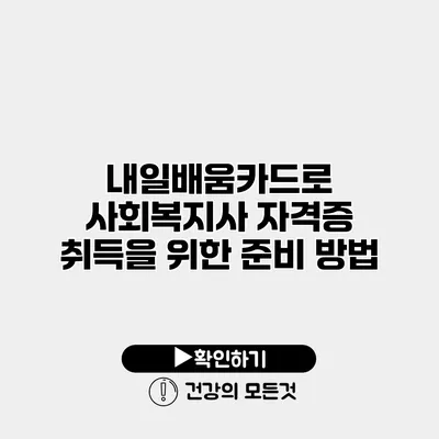 내일배움카드로 사회복지사 자격증 취득을 위한 준비 방법