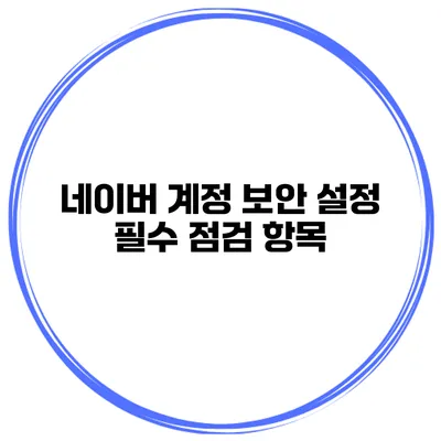 네이버 계정 보안 설정 필수 점검 항목