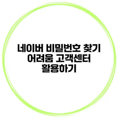 네이버 비밀번호 찾기 어려움 고객센터 활용하기