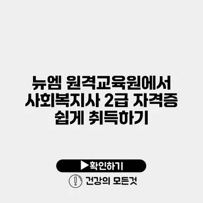 뉴엠 원격교육원에서 사회복지사 2급 자격증 쉽게 취득하기
