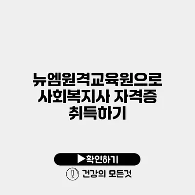 뉴엠원격교육원으로 사회복지사 자격증 취득하기