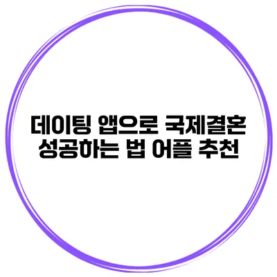데이팅 앱으로 국제결혼 성공하는 법 어플 추천