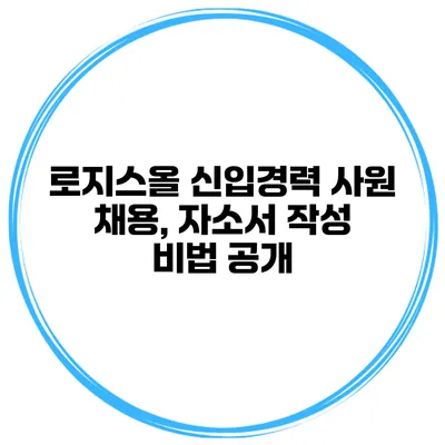 로지스올 신입/경력 사원 채용, 자소서 작성 비법 공개