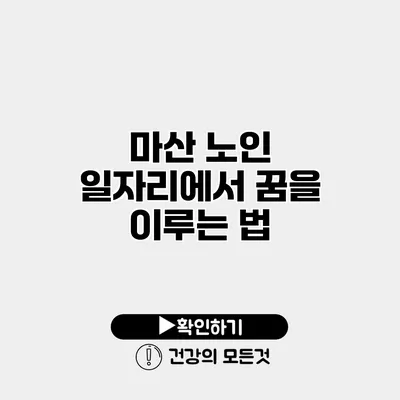 마산 노인 일자리에서 꿈을 이루는 법