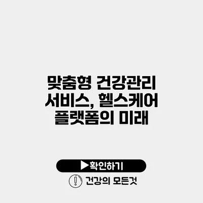 맞춤형 건강관리 서비스, 헬스케어 플랫폼의 미래