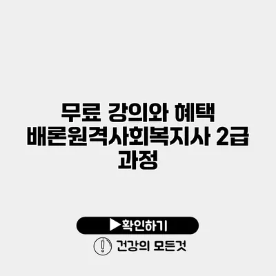 무료 강의와 혜택 배론원격사회복지사 2급 과정