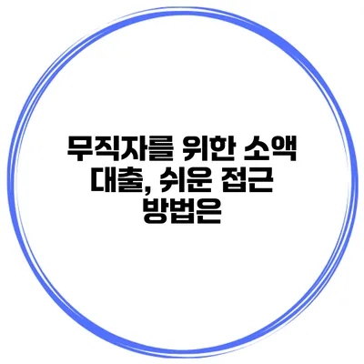 무직자를 위한 소액 대출, 쉬운 접근 방법은?