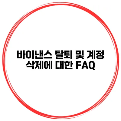 바이낸스 탈퇴 및 계정 삭제에 대한 FAQ
