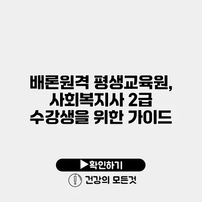 배론원격 평생교육원, 사회복지사 2급 수강생을 위한 가이드