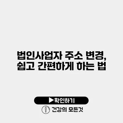 법인사업자 주소 변경, 쉽고 간편하게 하는 법