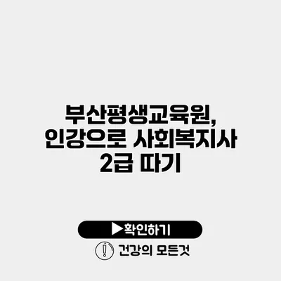 부산평생교육원, 인강으로 사회복지사 2급 따기