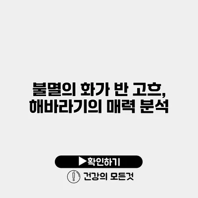 불멸의 화가 반 고흐, 해바라기의 매력 분석