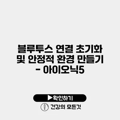 블루투스 연결 초기화 및 안정적 환경 만들기 - 아이오닉5