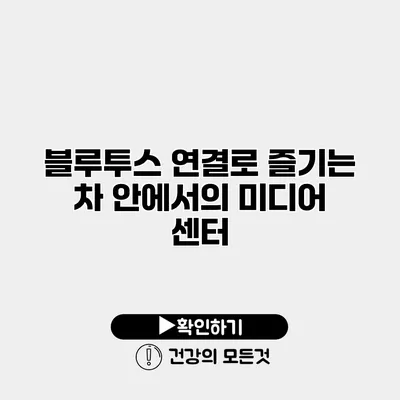 블루투스 연결로 즐기는 차 안에서의 미디어 센터