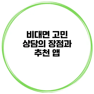 비대면 고민 상담의 장점과 추천 앱