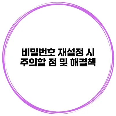 비밀번호 재설정 시 주의할 점 및 해결책