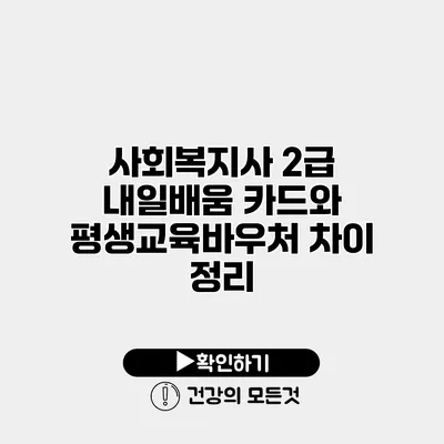 사회복지사 2급 내일배움 카드와 평생교육바우처 차이 정리
