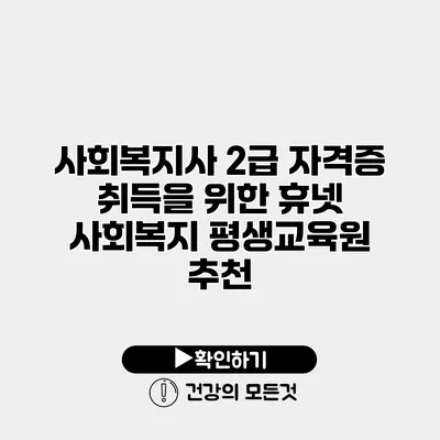 사회복지사 2급 자격증 취득을 위한 휴넷 사회복지 평생교육원 추천