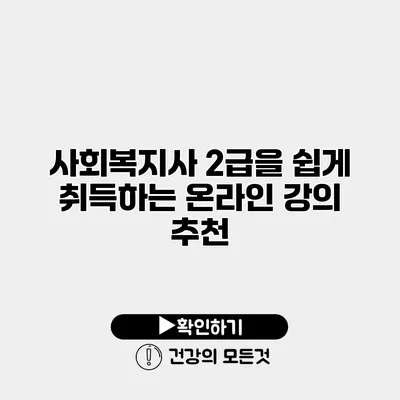 사회복지사 2급을 쉽게 취득하는 온라인 강의 추천