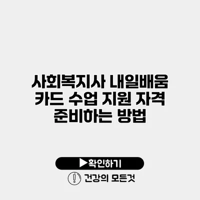 사회복지사 내일배움 카드 수업 지원 자격 준비하는 방법