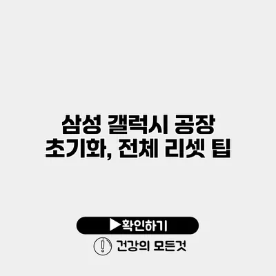 삼성 갤럭시 공장 초기화, 전체 리셋 팁