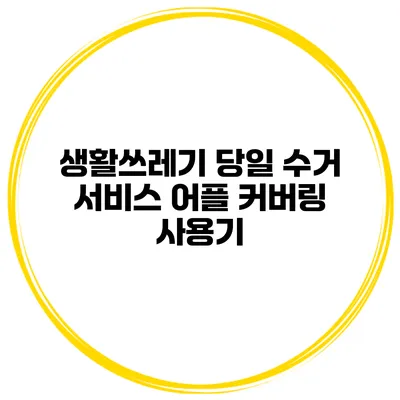 생활쓰레기 당일 수거 서비스 어플 커버링 사용기