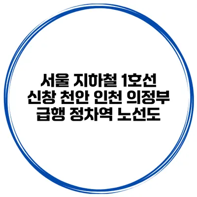 서울 지하철 1호선 신창 천안 인천 의정부 급행 정차역 노선도