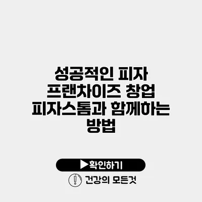성공적인 피자 프랜차이즈 창업 피자스톰과 함께하는 방법