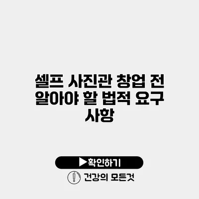 셀프 사진관 창업 전 알아야 할 법적 요구 사항