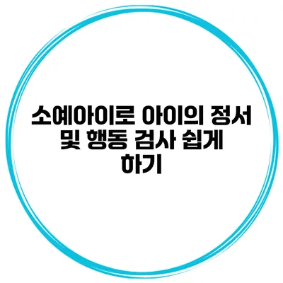 소예아이로 아이의 정서 및 행동 검사 쉽게 하기