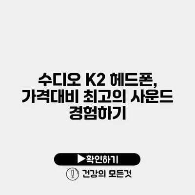 수디오 K2 헤드폰, 가격대비 최고의 사운드 경험하기