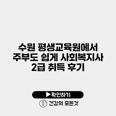 수원 평생교육원에서 주부도 쉽게 사회복지사 2급 취득 후기