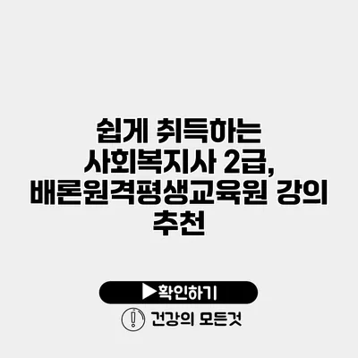 쉽게 취득하는 사회복지사 2급, 배론원격평생교육원 강의 추천