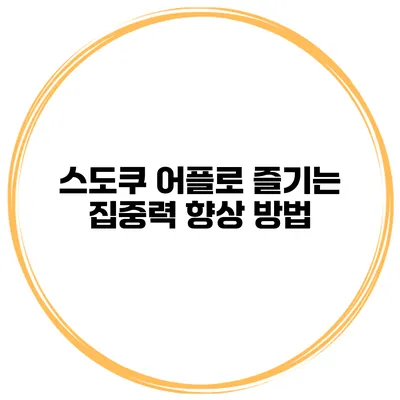 스도쿠 어플로 즐기는 집중력 향상 방법