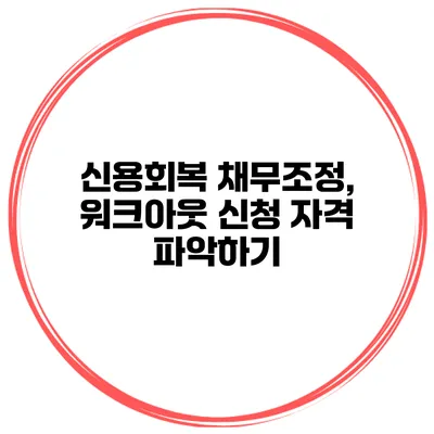 신용회복 채무조정, 워크아웃 신청 자격 파악하기
